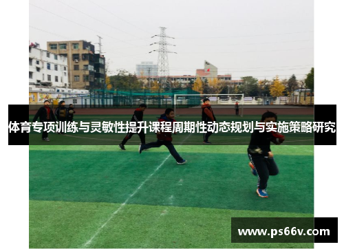 体育专项训练与灵敏性提升课程周期性动态规划与实施策略研究